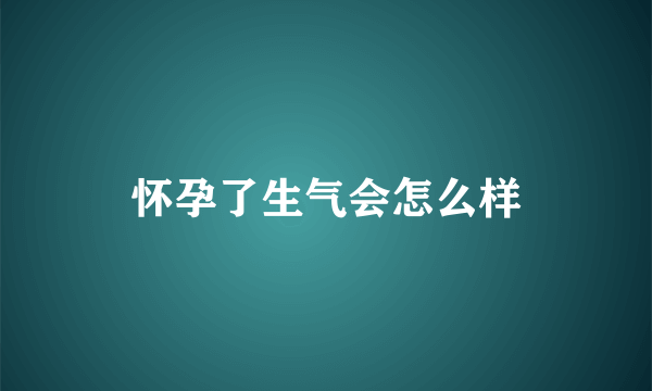 怀孕了生气会怎么样