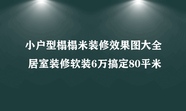 小户型榻榻米装修效果图大全 居室装修软装6万搞定80平米