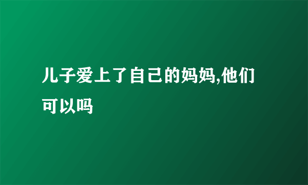 儿子爱上了自己的妈妈,他们可以吗