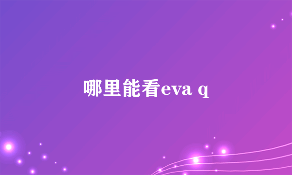 哪里能看eva q