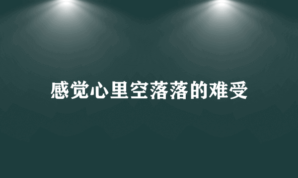 感觉心里空落落的难受