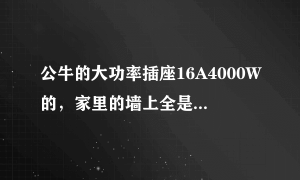 公牛的大功率插座16A4000W的，家里的墙上全是10A的插孔，16A的根本插不上。请懂电的人士帮忙解决一下