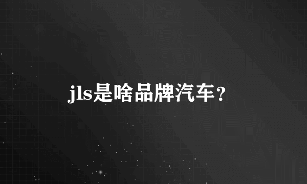 jls是啥品牌汽车？