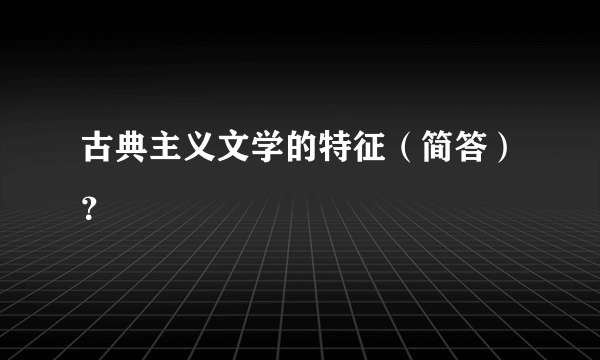 古典主义文学的特征（简答）？