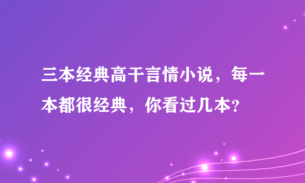 三本经典高干言情小说，每一本都很经典，你看过几本？