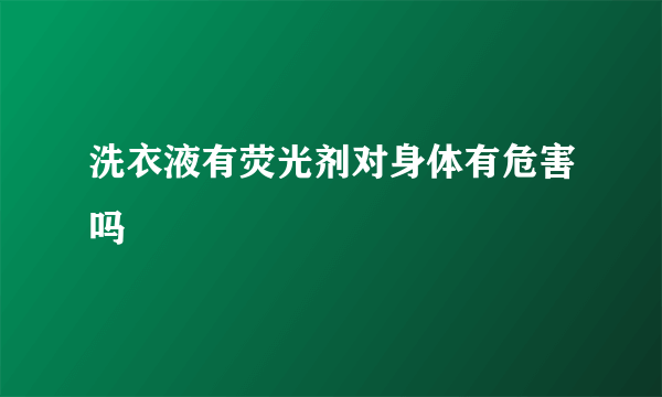 洗衣液有荧光剂对身体有危害吗