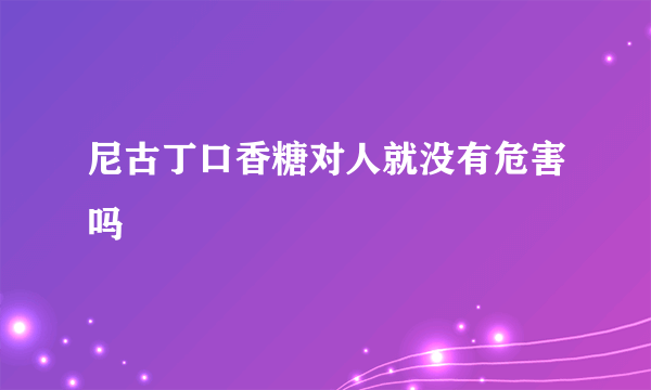 尼古丁口香糖对人就没有危害吗