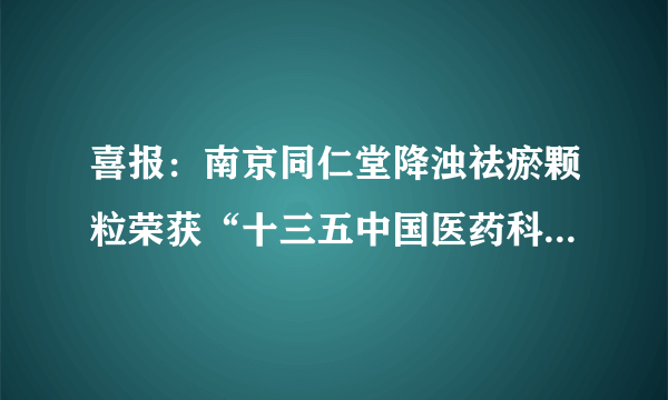 喜报：南京同仁堂降浊祛瘀颗粒荣获“十三五中国医药科技标志性成果奖” 