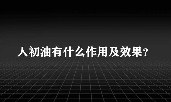 人初油有什么作用及效果？