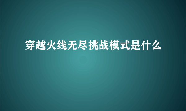 穿越火线无尽挑战模式是什么