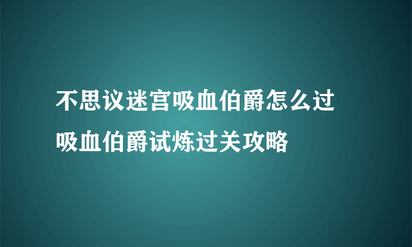 不思议迷宫吸血伯爵怎么过 吸血伯爵试炼过关攻略