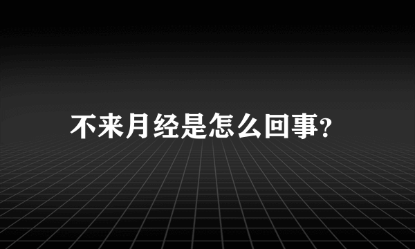 不来月经是怎么回事？