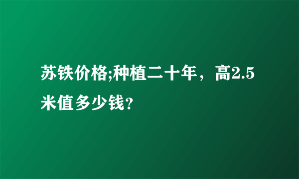 苏铁价格;种植二十年，高2.5米值多少钱？