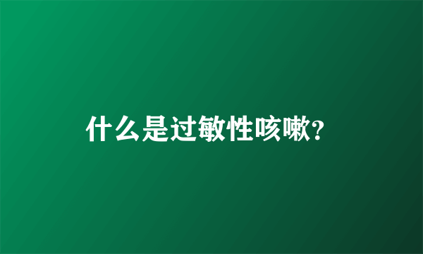 什么是过敏性咳嗽？