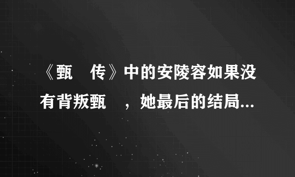 《甄嬛传》中的安陵容如果没有背叛甄嬛，她最后的结局会这么惨吗？