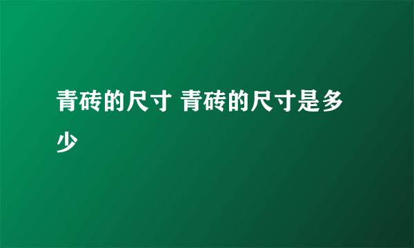 青砖的尺寸 青砖的尺寸是多少