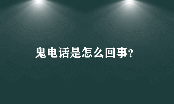 鬼电话是怎么回事？