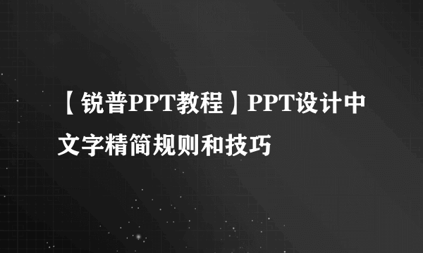 【锐普PPT教程】PPT设计中文字精简规则和技巧