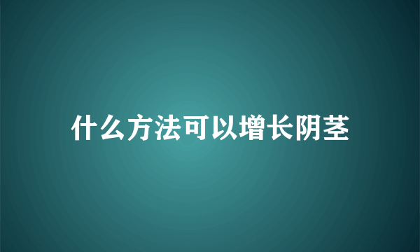 什么方法可以增长阴茎