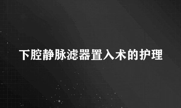 下腔静脉滤器置入术的护理