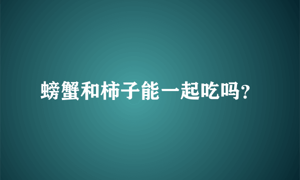 螃蟹和柿子能一起吃吗？