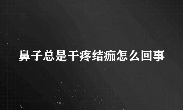 鼻子总是干疼结痂怎么回事