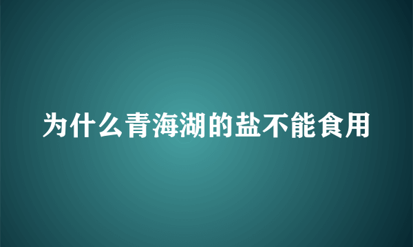 为什么青海湖的盐不能食用