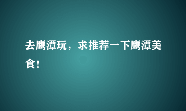 去鹰潭玩，求推荐一下鹰潭美食！