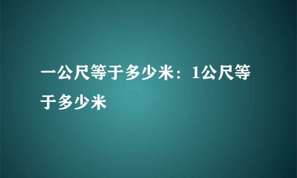 一公尺等于多少米：1公尺等于多少米