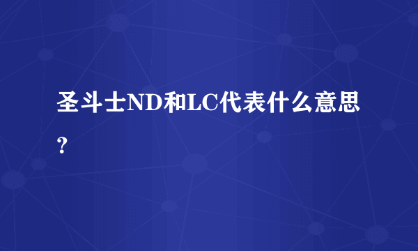 圣斗士ND和LC代表什么意思？