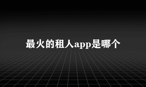 最火的租人app是哪个