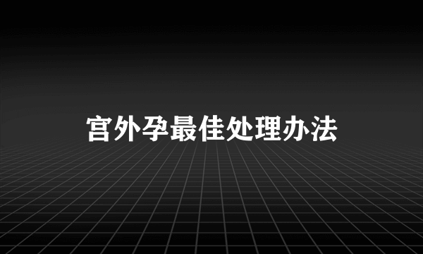 宫外孕最佳处理办法