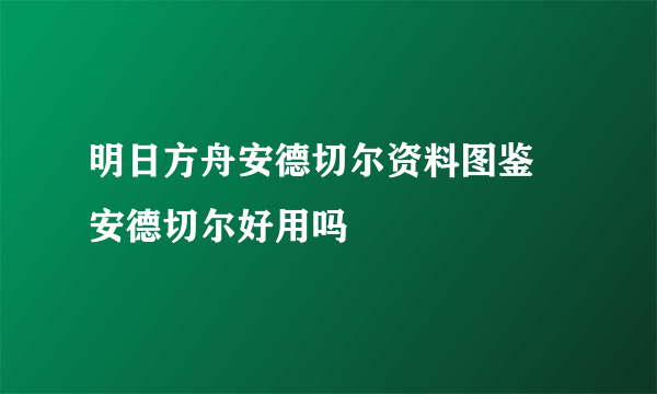 明日方舟安德切尔资料图鉴 安德切尔好用吗