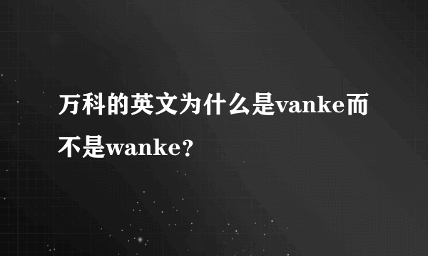 万科的英文为什么是vanke而不是wanke？