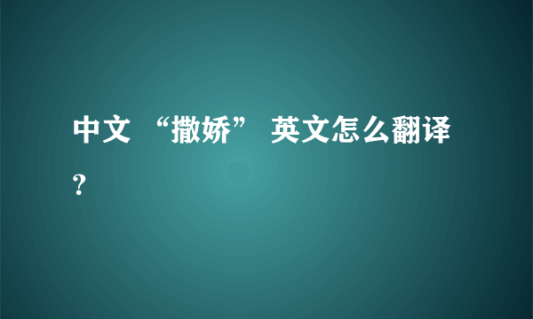 中文 “撒娇” 英文怎么翻译？