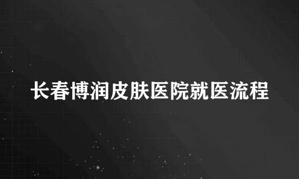 长春博润皮肤医院就医流程