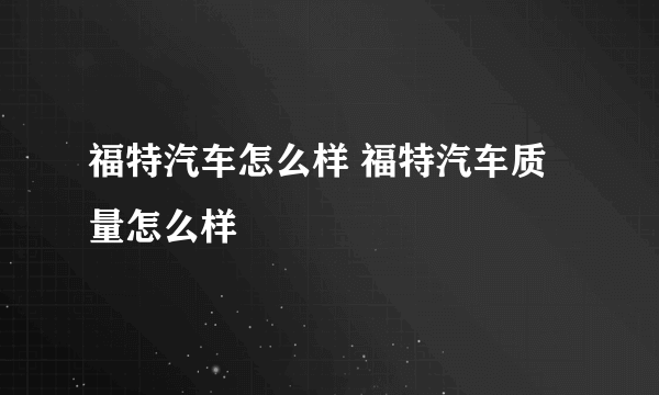 福特汽车怎么样 福特汽车质量怎么样