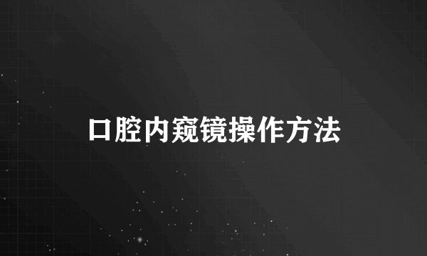 口腔内窥镜操作方法