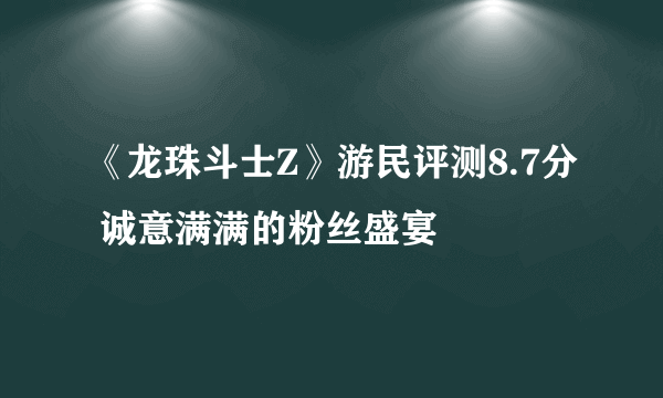 《龙珠斗士Z》游民评测8.7分 诚意满满的粉丝盛宴