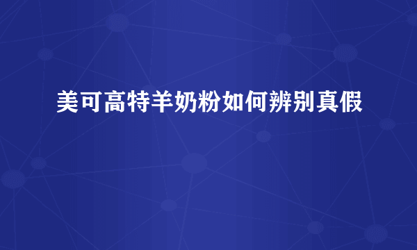 美可高特羊奶粉如何辨别真假