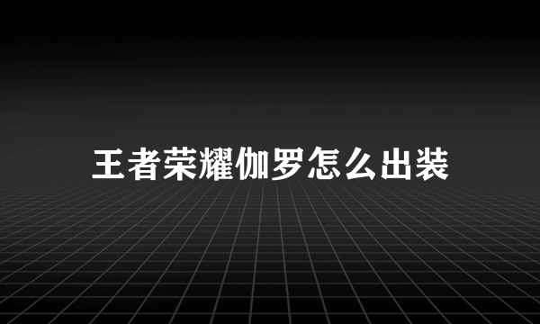 王者荣耀伽罗怎么出装