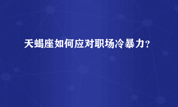 天蝎座如何应对职场冷暴力？