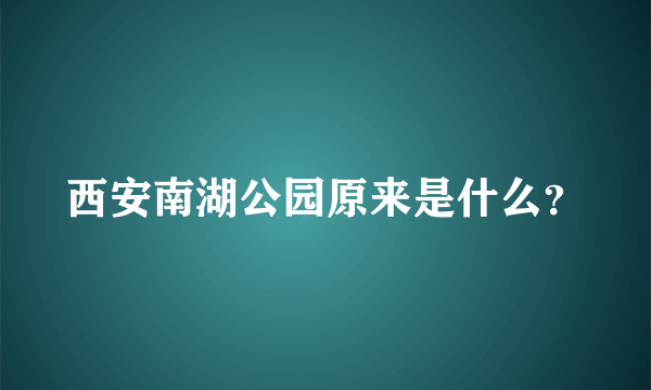 西安南湖公园原来是什么？