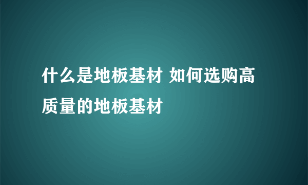 什么是地板基材 如何选购高质量的地板基材