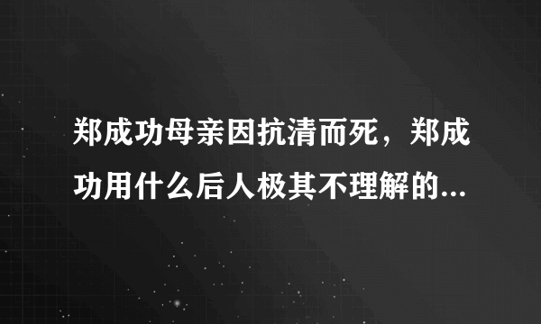 郑成功母亲因抗清而死，郑成功用什么后人极其不理解的礼节来葬她？