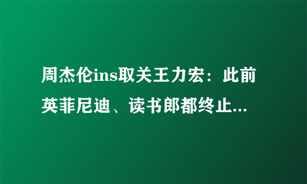 周杰伦ins取关王力宏：此前英菲尼迪、读书郎都终止与王力宏合作-飞外网