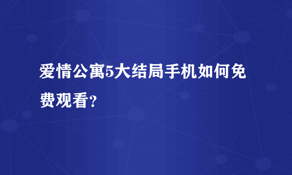 爱情公寓5大结局手机如何免费观看？