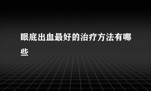 眼底出血最好的治疗方法有哪些