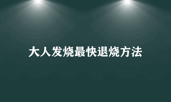 大人发烧最快退烧方法