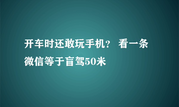 开车时还敢玩手机？ 看一条微信等于盲驾50米